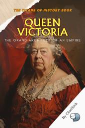 Icon image Queen Victoria: The Grand Architect of an Empire: Unveiling the Reign that Shaped the British Empire and the Victorian Age