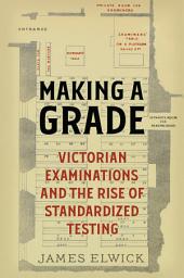 Icon image Making a Grade: Victorian Examinations and the Rise of Standardized Testing