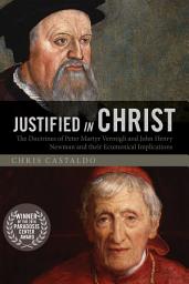 Icon image Justified in Christ: The Doctrines of Peter Martyr Vermigli and John Henry Newman and Their Ecumenical Implications