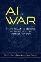 Icon image AI at War: How Big Data, Artificial Intelligence, and Machine Learning Are Changing Naval Warfare