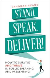 Icon image Stand, Speak, Deliver!: How to survive and thrive in public speaking and presenting