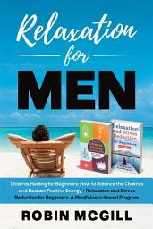 Icon image Relaxation for Men: Chakras Healing for Beginners:How to Balance the Chakras and Radiate Positive Energy + Relacation and Stress Reduction for Beginners: A Mindfulness-Based Program