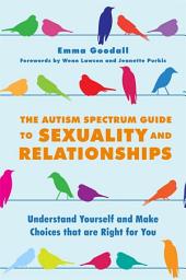 Icon image The Autism Spectrum Guide to Sexuality and Relationships: Understand Yourself and Make Choices that are Right for You