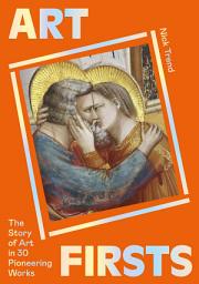 Icon image Art Firsts: The Story of Art in 30 Pioneering Works