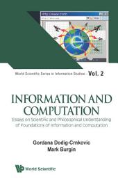 Icon image Information and Computation: Essays on Scientific and Philosophical Understanding of Foundations of Information and Computation