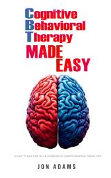 Icon image Cognitive Behavioral Therapy [CBT] Made Easy: An Easy To Read Introduction To Cognitive Behavioral Therapy (CBT)