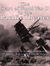 Icon image The Start of World War II in the Pacific Theater: The History of the Attack on Pearl Harbor, the Doolittle Raid, and the Philippines Campaign of 1941-42