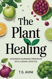 Icon image The Plant Healing: Integrate Ayurvedic Principles into a Vegan Lifestyle