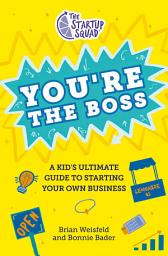 Icon image The Startup Squad: You're the Boss: A Kid's Ultimate Guide to Starting Your Own Business