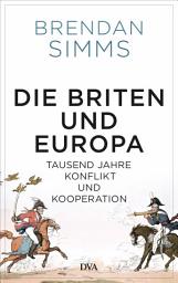 Icon image Die Briten und Europa: Tausend Jahre Konflikt und Kooperation