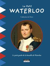Icon image Le Petit Waterloo: Pour découvrir en famille tous les secrets de la bataille de Waterloo !