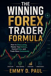 Icon image The Winning Forex Trader Formula: How to Stop Losing, Master Your Entries, Control Risk, and Trade More Consistently