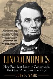 Icon image Lincolnomics: How President Lincoln Constructed the Great American Economy