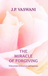 Icon image The Miracle of Forgiving: 70 Remarkable Stories of Love and Forgiveness