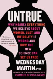Icon image Untrue: Why Nearly Everything We Believe About Women, Lust, and Infidelity Is Wrong and How the New Science Can Set Us Free