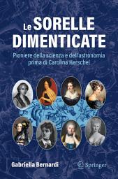 Icon image Le sorelle dimenticate: Pioniere della scienza e dell'astronomia prima di Carolina Herschel