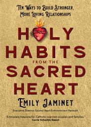 Icon image Holy Habits from the Sacred Heart: Ten Ways to Build Stronger, More Loving Relationships