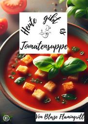 Icon image Heute gibt es - Tomatensuppe: 30 tolle Tomatensuppen Rezepte, Ausgabe 2