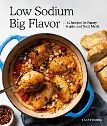 Icon image Low Sodium, Big Flavor: 115 Recipes for Pantry Staples and Daily Meals