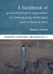 Icon image A Handbook of Geoarchaeological Approaches to Settlement Sites and Landscapes