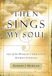 Icon image Then Sings My Soul: 150 of the World's Greatest Hymn Stories