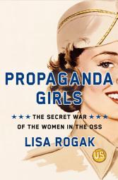 Icon image Propaganda Girls: The Secret War of the Women in the OSS