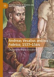 Icon image Andreas Vesalius and his Fabrica, 1537-1564: Changing the World of Anatomy