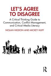 Icon image Let’s Agree to Disagree: A Critical Thinking Guide to Communication, Conflict Management, and Critical Media Literacy
