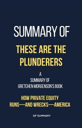 Icon image Summary of These Are the Plunderers by Gretchen Morgenson: How Private Equity Runs—and Wrecks—America