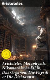 Icon image Aristoteles: Metaphysik, Nikomachische Ethik, Das Organon, Die Physik & Die Dichtkunst: Bereicherte Ausgabe. Ancient Greek Philosophical Foundations