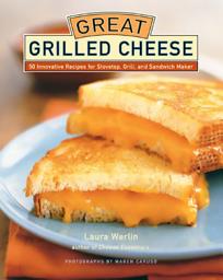 Icon image Great Grilled Cheese: 50 Innovative Recipes for Stovetop, Grill, and Sandwich Maker