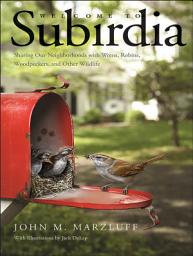 Icon image Welcome to Subirdia: Sharing Our Neighborhoods with Wrens, Robins, Woodpeckers, and Other Wildlife