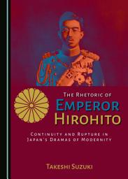Icon image The Rhetoric of Emperor Hirohito: Continuity and Rupture in Japan’s Dramas of Modernity