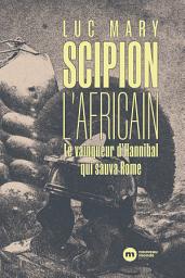 Icon image Scipion l'Africain: Le vainqueur d'Hannibal qui sauva Rome