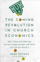 Icon image The Coming Revolution in Church Economics: Why Tithes and Offerings Are No Longer Enough, and What You Can Do about It
