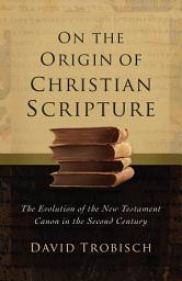 Icon image On the Origin of Christian Scripture: The Evolution of the New Testament Canon in the Second Century