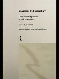 Icon image Classical Individualism: The Supreme Importance of Each Human Being
