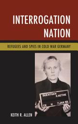 Icon image Interrogation Nation: Refugees and Spies in Cold War Germany