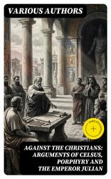 Icon image Against the Christians: Arguments of Celsus, Porphyry and the Emperor Julian: Enriched edition. A Critique of Christianity in Roman Era