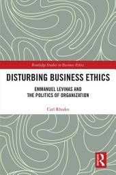 Icon image Disturbing Business Ethics: Emmanuel Levinas and the Politics of Organization