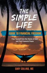 Icon image The Simple Life Guide To Financial Freedom: Free Yourself from the Chains of Debt and Find Financial Peace