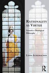 Icon image Rationality as Virtue: Towards a Theological Philosophy