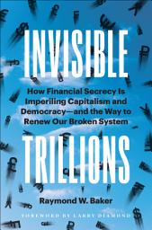 Icon image Invisible Trillions: How Financial Secrecy Is Imperiling Capitalism and Democracy and the Way to Renew Our Broken System