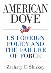 Icon image American Dove: US Foreign Policy and the Failure of Force