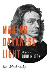 Icon image Making Darkness Light: A Life of John Milton