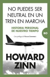 Icon image No puedes ser neutral en un tren en marcha: Historia personal de nuestro tiempo. Prólogo de Noam Chomsky