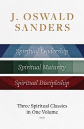 Icon image J. Oswald Sanders: Three Spiritual Classics in One Volume: Spiritual Leadership, Spiritual Maturity, Spiritual Discipleship