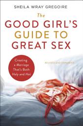 Icon image The Good Girl's Guide to Great Sex: Creating a Marriage That's Both Holy and Hot