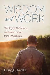 Icon image Wisdom and Work: Theological Reflections on Human Labor from Ecclesiastes