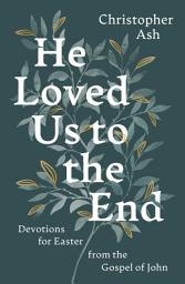 Icon image He Loved Us to the End: Devotions for Easter from the Gospel of John